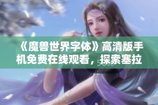 《魔獸世界字體》高清版手機(jī)免費(fèi)在線觀看，探索塞拉利昂傳奇之旅