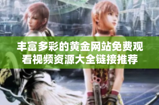 豐富多彩的黃金網(wǎng)站免費(fèi)觀看視頻資源大全鏈接推薦