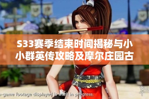 S33賽季結(jié)束時(shí)間揭秘與小小群英傳攻略及摩爾莊園古董失竊案解析