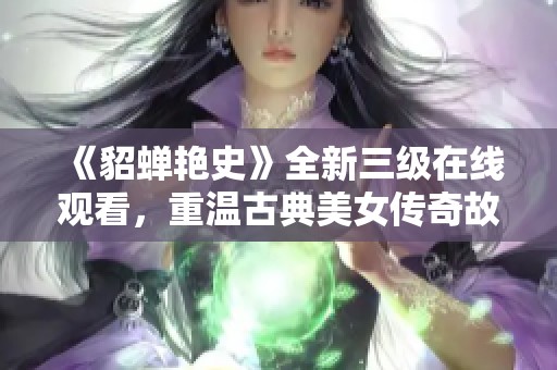 《貂蟬艷史》全新三級在線觀看，重溫古典美女傳奇故事