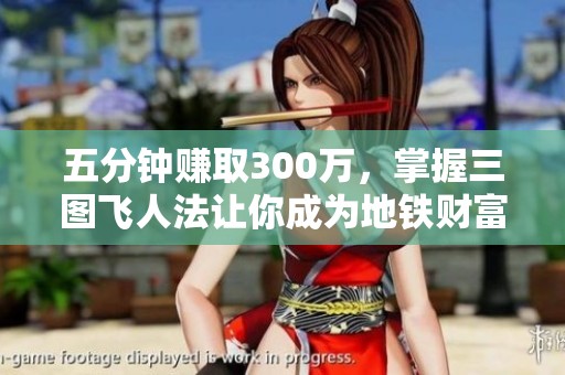 五分鐘賺取300萬，掌握三圖飛人法讓你成為地鐵財富贏家