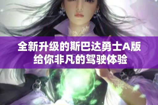 全新升級的斯巴達勇士A版 給你非凡的駕駛體驗