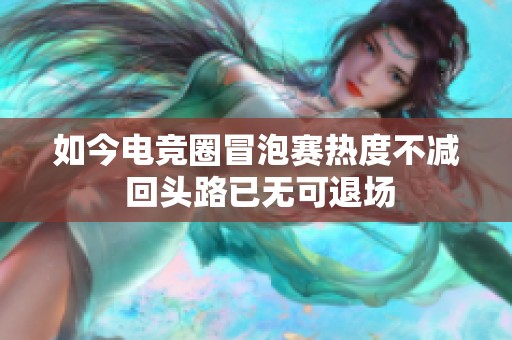 如今電競?cè)γ芭葙悷岫炔粶p 回頭路已無可退場