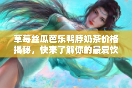 草莓絲瓜芭樂鴨脖奶茶價(jià)格揭秘，快來了解你的最愛飲品費(fèi)用！