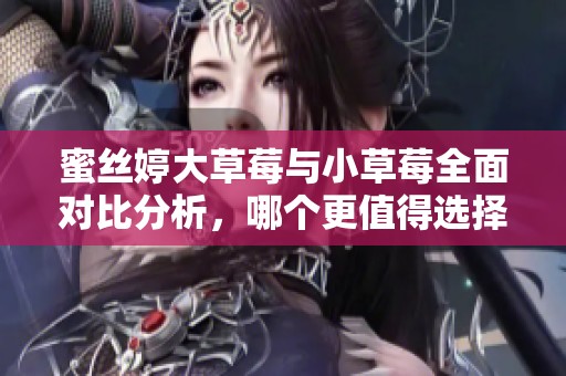蜜絲婷大草莓與小草莓全面對比分析，哪個更值得選擇
