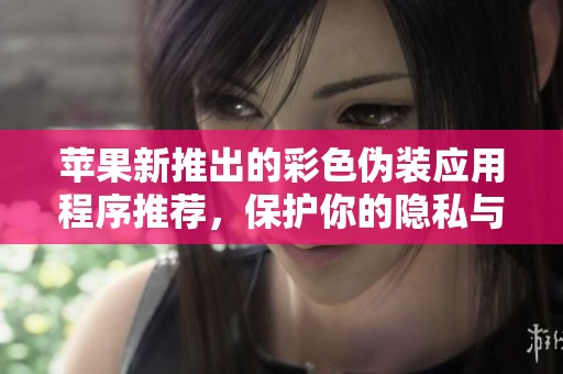 蘋(píng)果新推出的彩色偽裝應(yīng)用程序推薦，保護(hù)你的隱私與安全