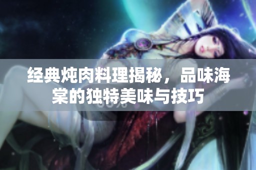 經(jīng)典燉肉料理揭秘，品味海棠的獨(dú)特美味與技巧