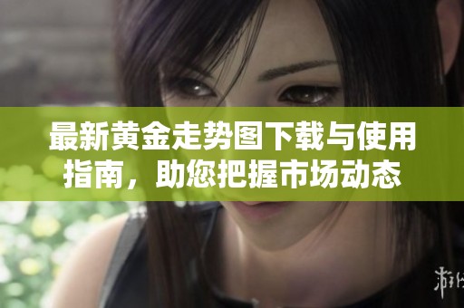 最新黃金走勢(shì)圖下載與使用指南，助您把握市場(chǎng)動(dòng)態(tài)
