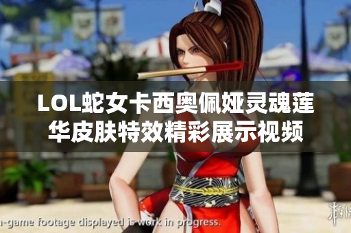 LOL蛇女卡西奧佩婭靈魂蓮華皮膚特效精彩展示視頻