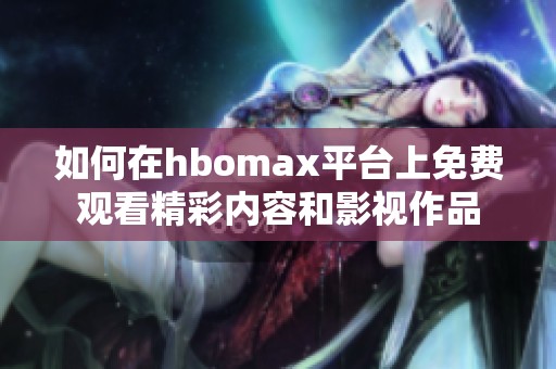 如何在hbomax平臺上免費觀看精彩內容和影視作品