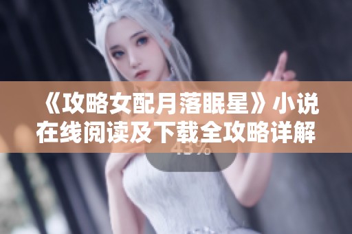 《攻略女配月落眠星》小說在線閱讀及下載全攻略詳解
