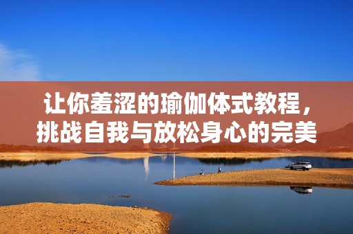 讓你羞澀的瑜伽體式教程<div   id=