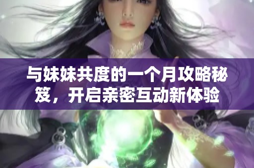 與妹妹共度的一個月攻略秘笈，開啟親密互動新體驗