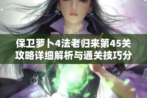 保衛(wèi)蘿卜4法老歸來第45關(guān)攻略詳細解析與通關(guān)技巧分享