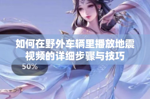 如何在野外車輛里播放地震視頻的詳細(xì)步驟與技巧