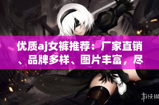 優(yōu)質(zhì)aj女褲推薦：廠家直銷、品牌多樣、圖片豐富，盡在阿里巴巴