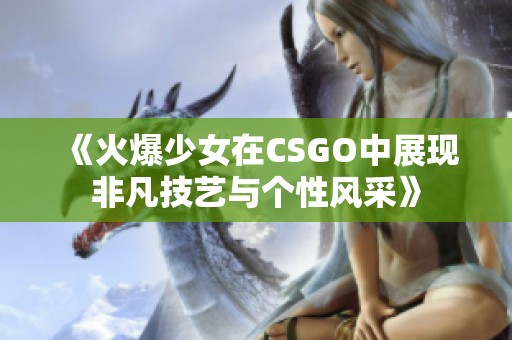 《火爆少女在CSGO中展現(xiàn)非凡技藝與個(gè)性風(fēng)采》