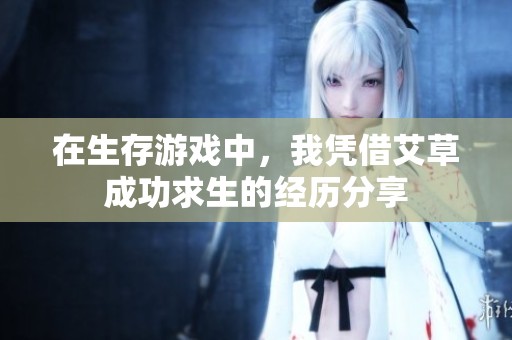 在生存游戲中，我憑借艾草成功求生的經(jīng)歷分享
