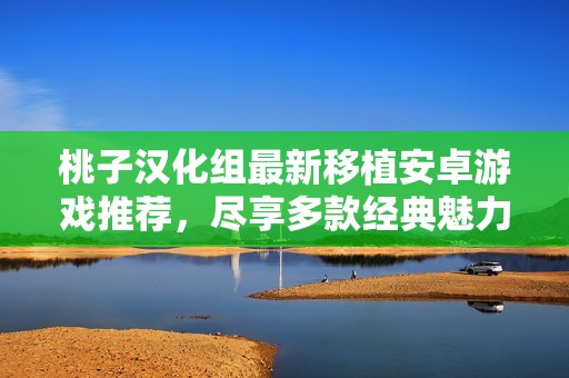 桃子漢化組最新移植安卓游戲推薦<div   id=