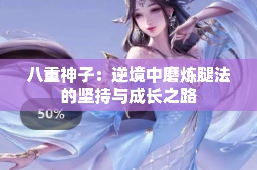 八重神子：逆境中磨煉腿法的堅(jiān)持與成長(zhǎng)之路