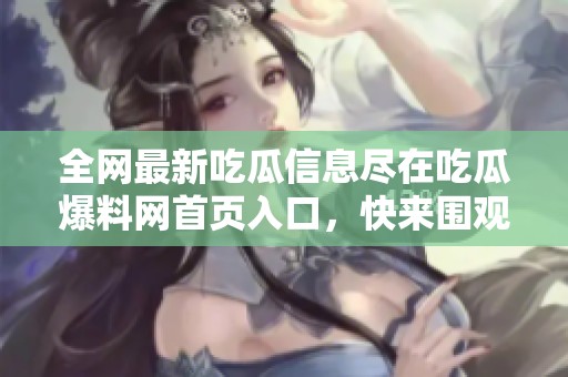 全網(wǎng)最新吃瓜信息盡在吃瓜爆料網(wǎng)首頁(yè)入口<div   id=