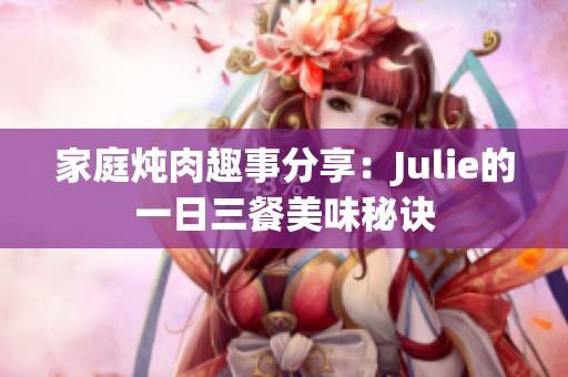 家庭燉肉趣事分享：Julie的一日三餐美味秘訣