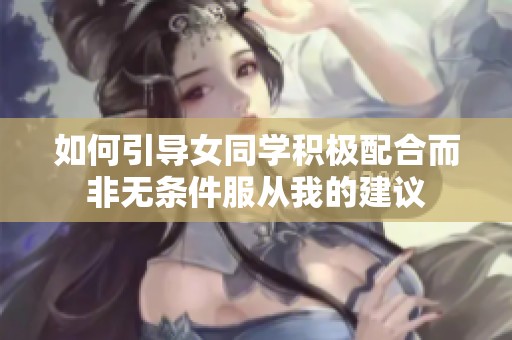 如何引導(dǎo)女同學(xué)積極配合而非無條件服從我的建議