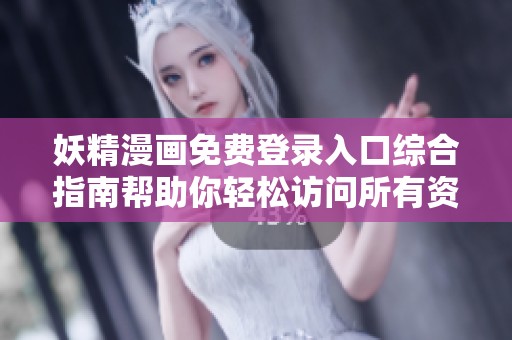 妖精漫畫免費(fèi)登錄入口綜合指南幫助你輕松訪問(wèn)所有資源