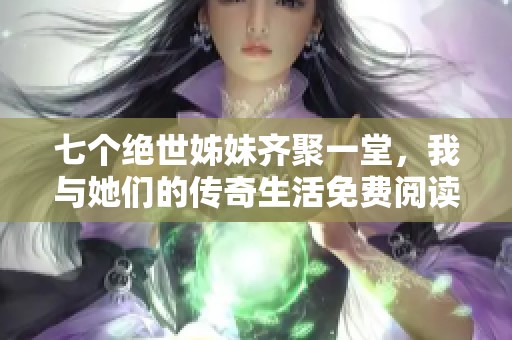 七個(gè)絕世姊妹齊聚一堂，我與她們的傳奇生活免費(fèi)閱讀全本小說