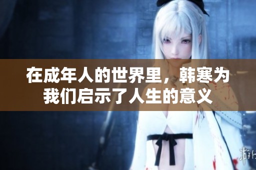 在成年人的世界里，韓寒為我們啟示了人生的意義