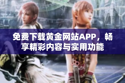 免費(fèi)下載黃金網(wǎng)站APP，暢享精彩內(nèi)容與實(shí)用功能