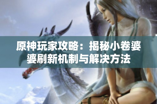 原神玩家攻略：揭秘小卷婆婆刷新機制與解決方法