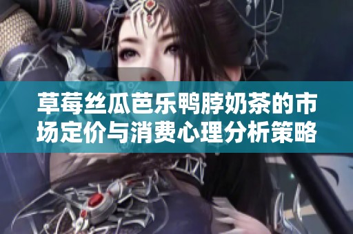 草莓絲瓜芭樂鴨脖奶茶的市場定價與消費心理分析策略