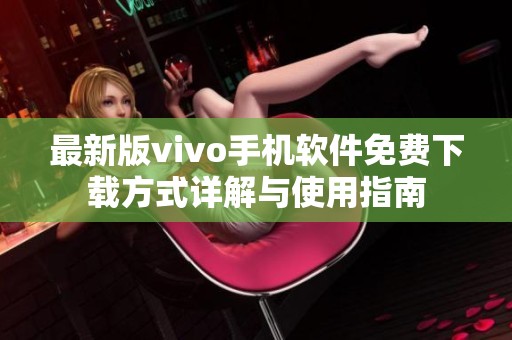最新版vivo手機(jī)軟件免費(fèi)下載方式詳解與使用指南