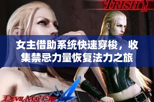 女主借助系統(tǒng)快速穿梭，收集禁忌力量恢復(fù)法力之旅