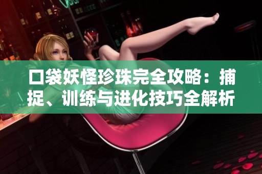 口袋妖怪珍珠完全攻略：捕捉、訓(xùn)練與進(jìn)化技巧全解析