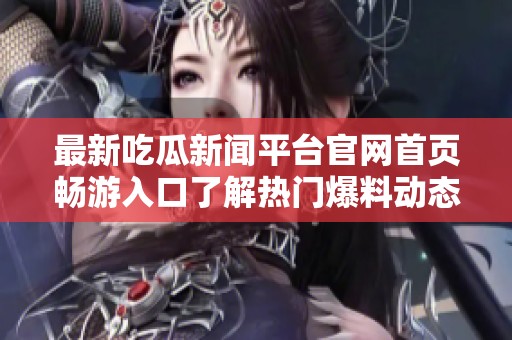 最新吃瓜新聞平臺官網(wǎng)首頁暢游入口了解熱門爆料動態(tài)