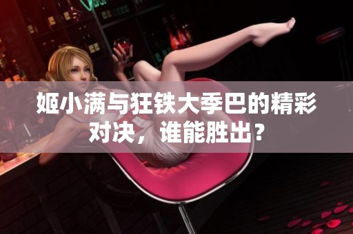 姬小滿與狂鐵大季巴的精彩對決<div   id=