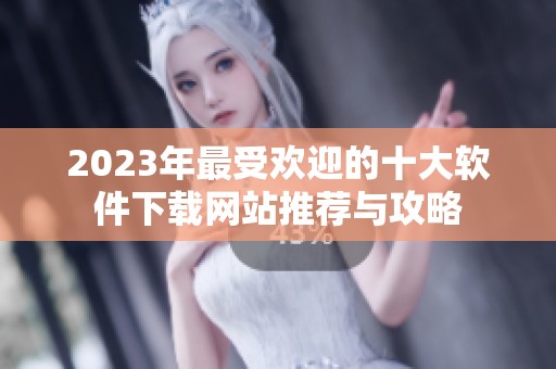 2023年最受歡迎的十大軟件下載網(wǎng)站推薦與攻略