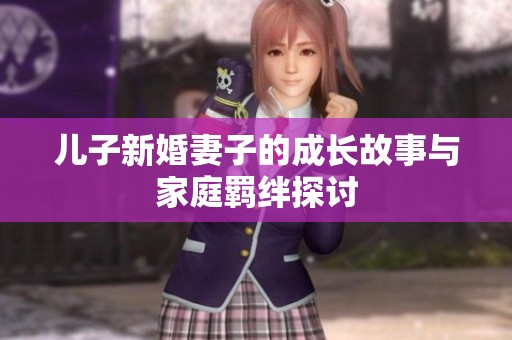 兒子新婚妻子的成長故事與家庭羈絆探討