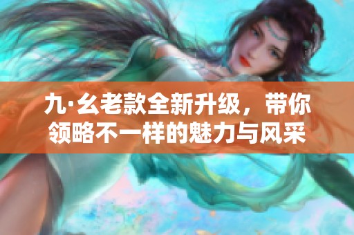 九·幺老款全新升級，帶你領略不一樣的魅力與風采