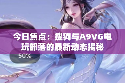 今日焦點：搜狗與A9VG電玩部落的最新動態(tài)揭秘