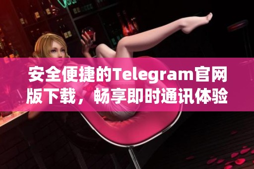 安全便捷的Telegram官網版下載，暢享即時通訊體驗