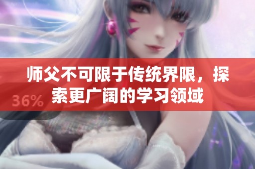 師父不可限于傳統(tǒng)界限，探索更廣闊的學(xué)習(xí)領(lǐng)域