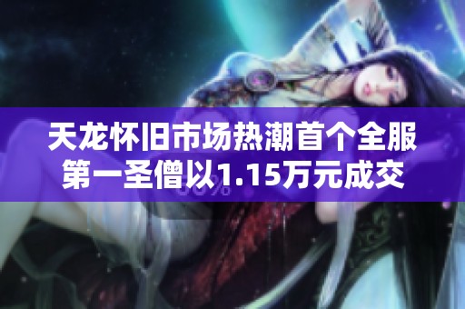 天龍懷舊市場(chǎng)熱潮首個(gè)全服第一圣僧以1.15萬(wàn)元成交