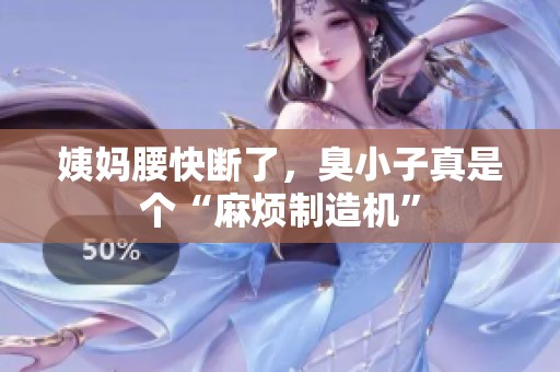 姨媽腰快斷了，臭小子真是個“麻煩制造機(jī)”