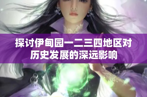 探討伊甸園一二三四地區(qū)對歷史發(fā)展的深遠影響