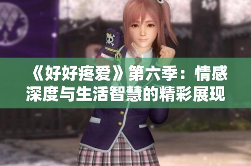 《好好疼愛》第六季：情感深度與生活智慧的精彩展現(xiàn)