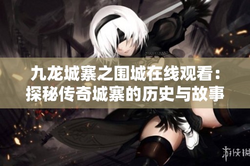 九龍城寨之圍城在線觀看：探秘傳奇城寨的歷史與故事