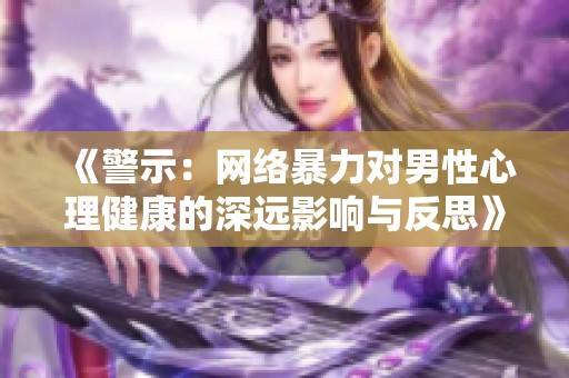《警示:網(wǎng)絡(luò)暴力對(duì)男性心理健康的深遠(yuǎn)影響與反思》 《警示:網(wǎng)絡(luò)暴力對(duì)男性心理健康的深遠(yuǎn)影響與反思》
